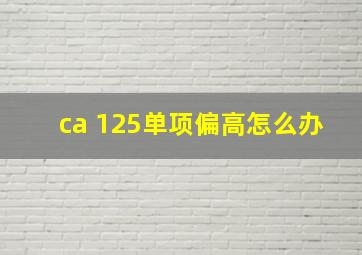 ca 125单项偏高怎么办